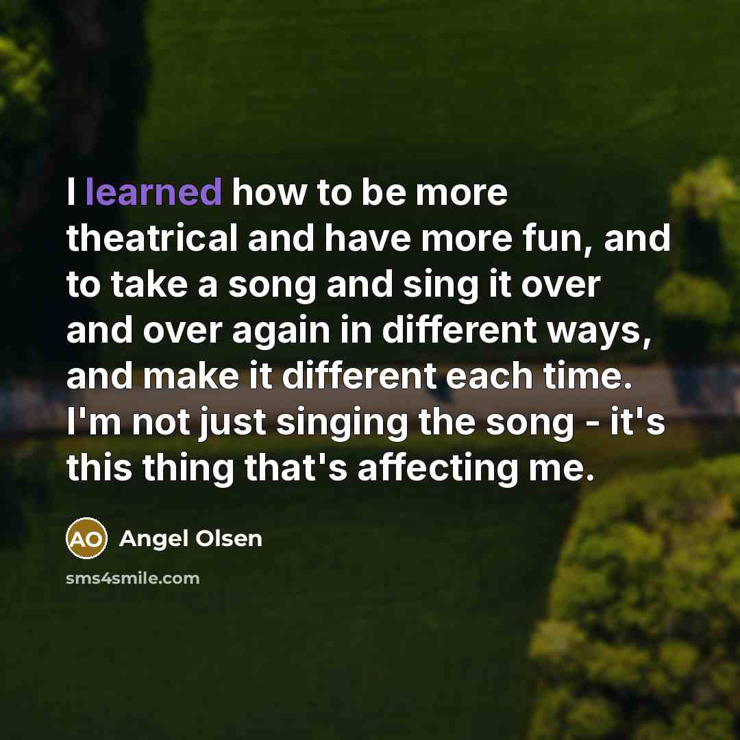 “I learned how to be more theatrical and have more…” quote by Angel Olsen
