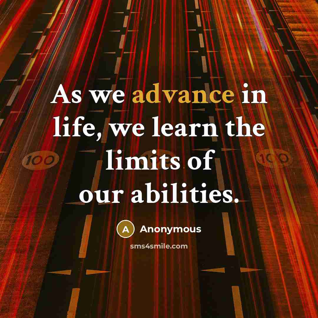 “As we advance in life, we learn the limits of our abilities.” quote by Anonymous