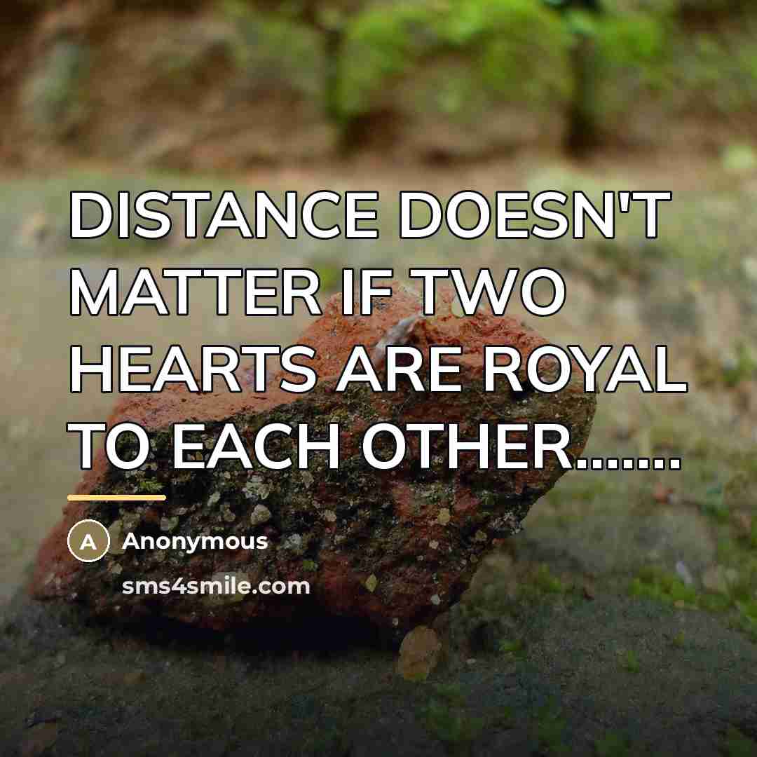 “DISTANCE DOESN'T MATTER IF TWO HEARTS ARE ROYAL TO EACH…” quote by Anonymous