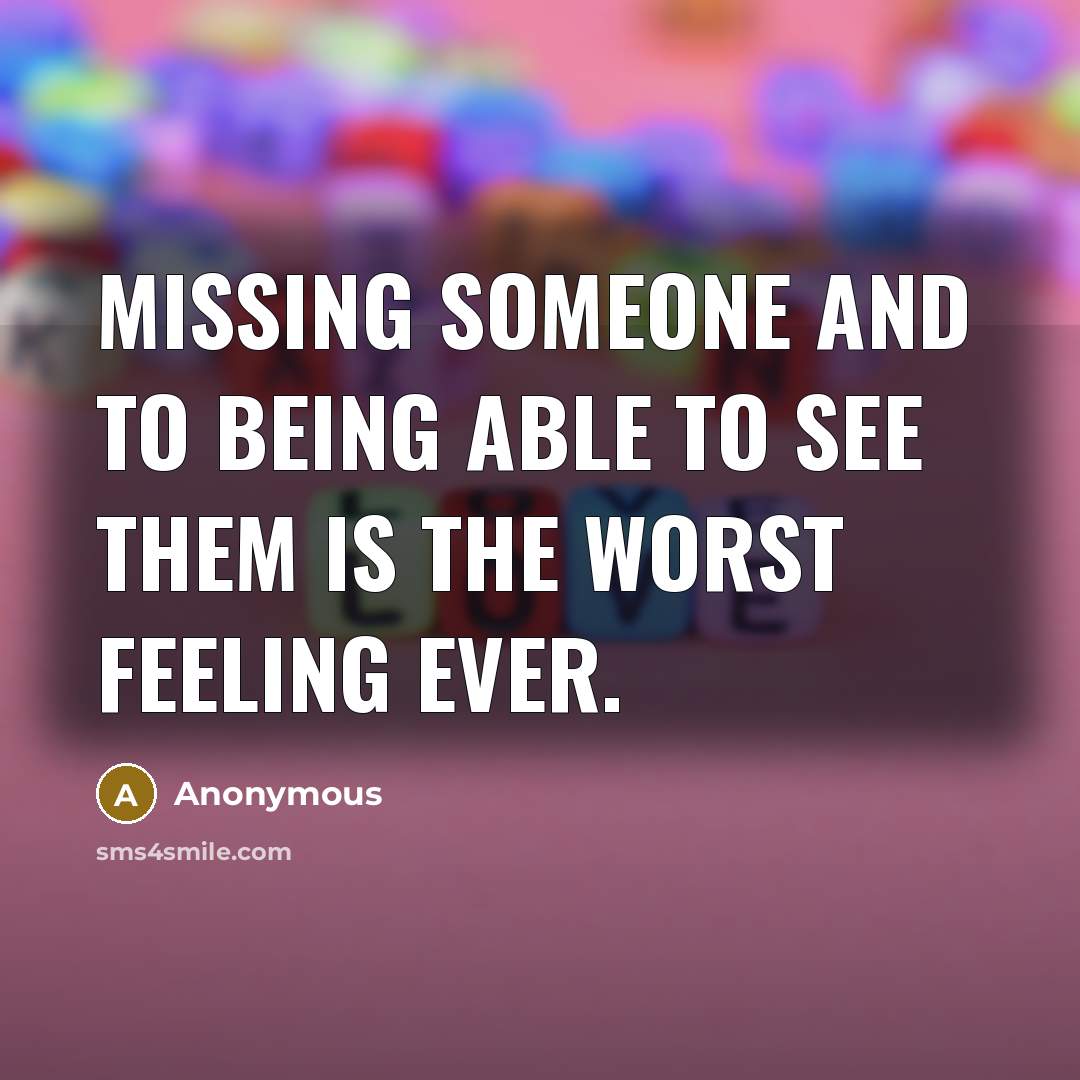 “Missing someone and to being able to see them is the worst feeling ever.” quote by Anonymous