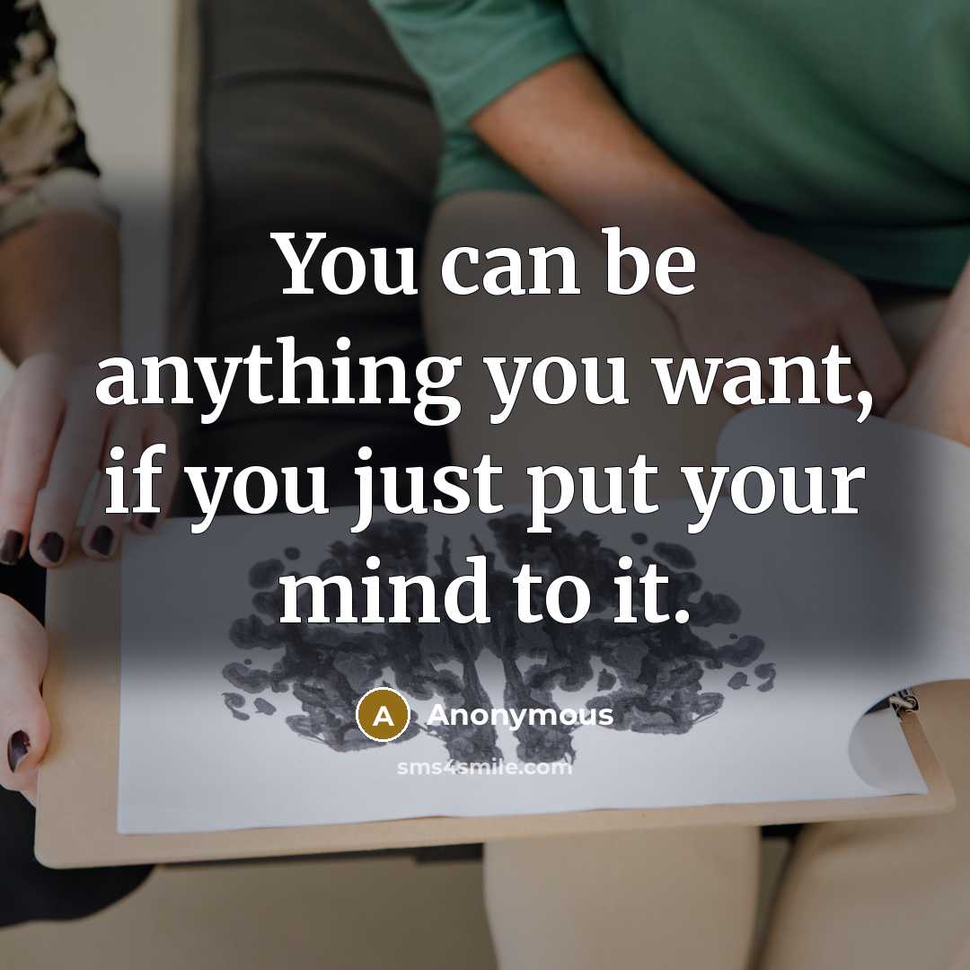 “You can be anything you want, if you just put your mind to it.” quote by Anonymous