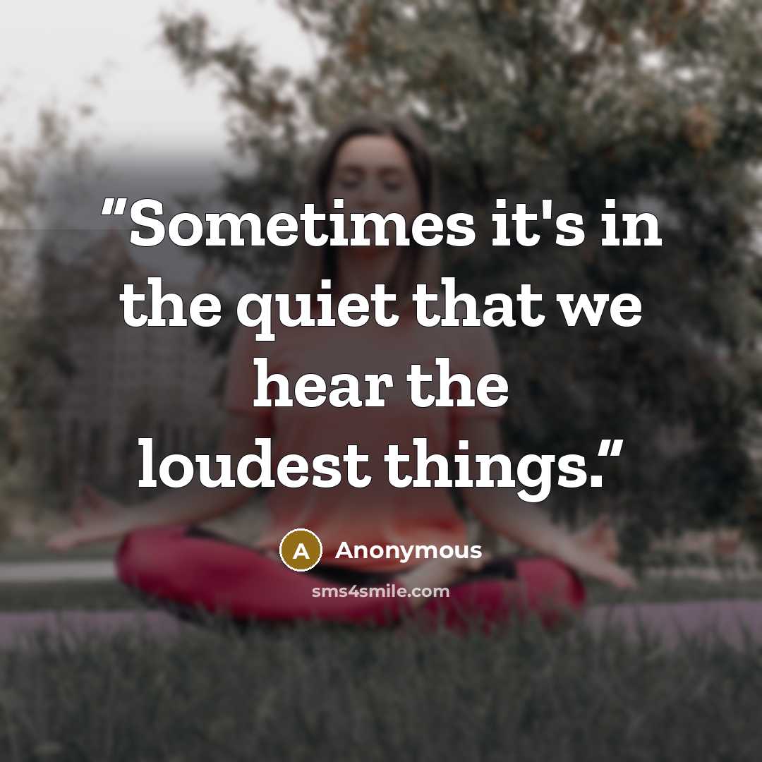 “Sometimes it's in the quiet that we hear the loudest things.” quote by Anonymous