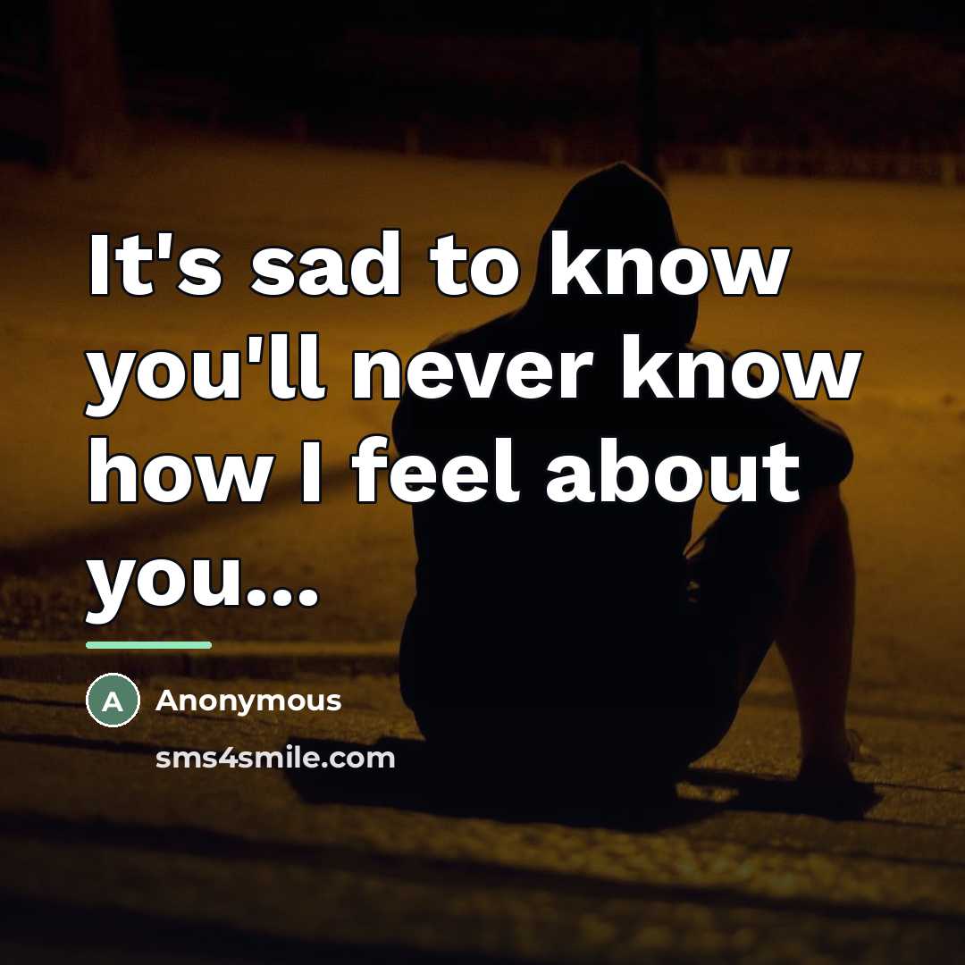 “It's sad to know you'll never know how I feel…” quote by Anonymous