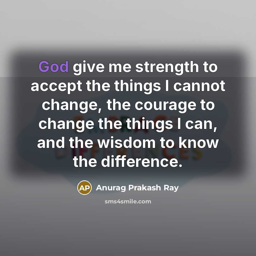 “God give me strength to accept the things I cannot…” quote by Anurag Prakash Ray