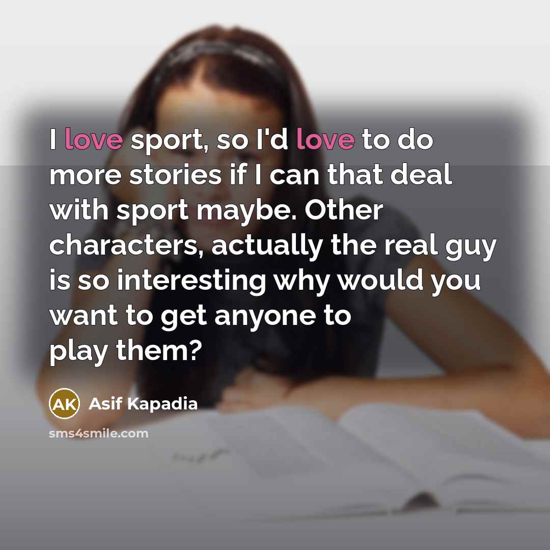 “I love sport, so I'd love to do more stories…” quote by Asif Kapadia