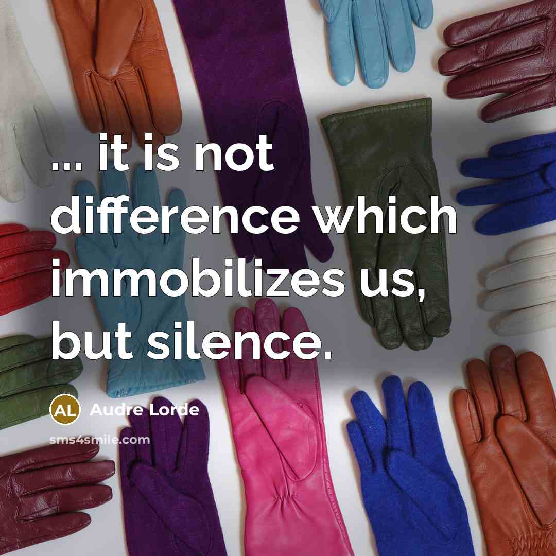 “... it is not difference which immobilizes us, but silence.” quote by Audre Lorde