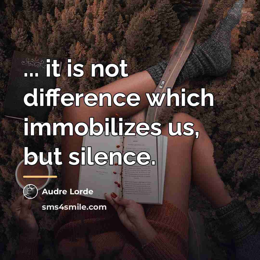 “... it is not difference which immobilizes us, but silence.…” quote by Audre Lorde