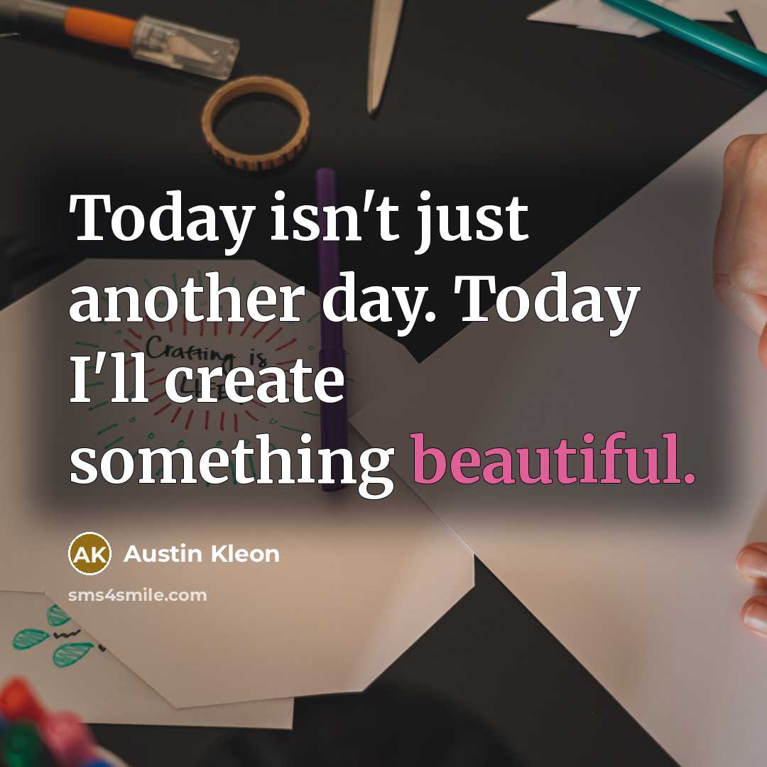 “Today isn't just another day. Today I'll create something beautiful.…” quote by Austin Kleon