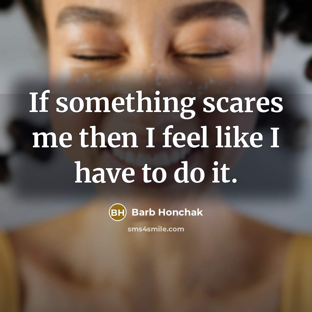 “If something scares me then I feel like I have…” quote by Barb Honchak