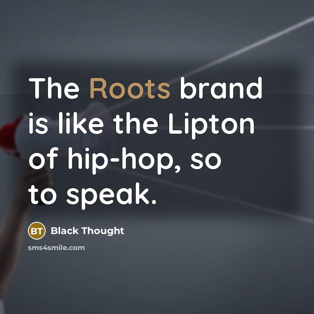 “The Roots brand is like the Lipton of hip-hop, so…” quote by Black Thought