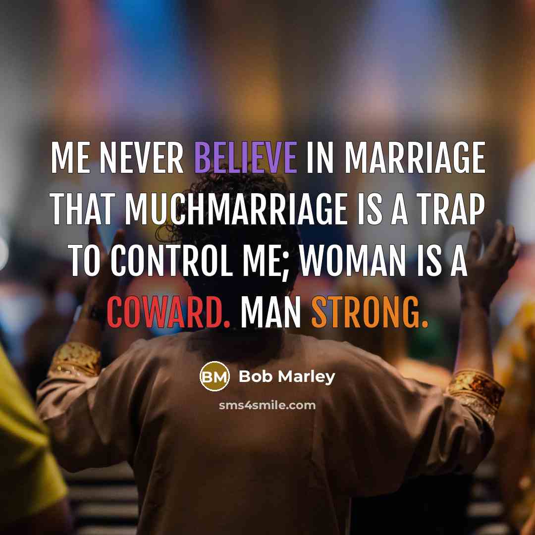 “Me never believe in marriage that muchmarriage is a trap…” quote by Bob Marley