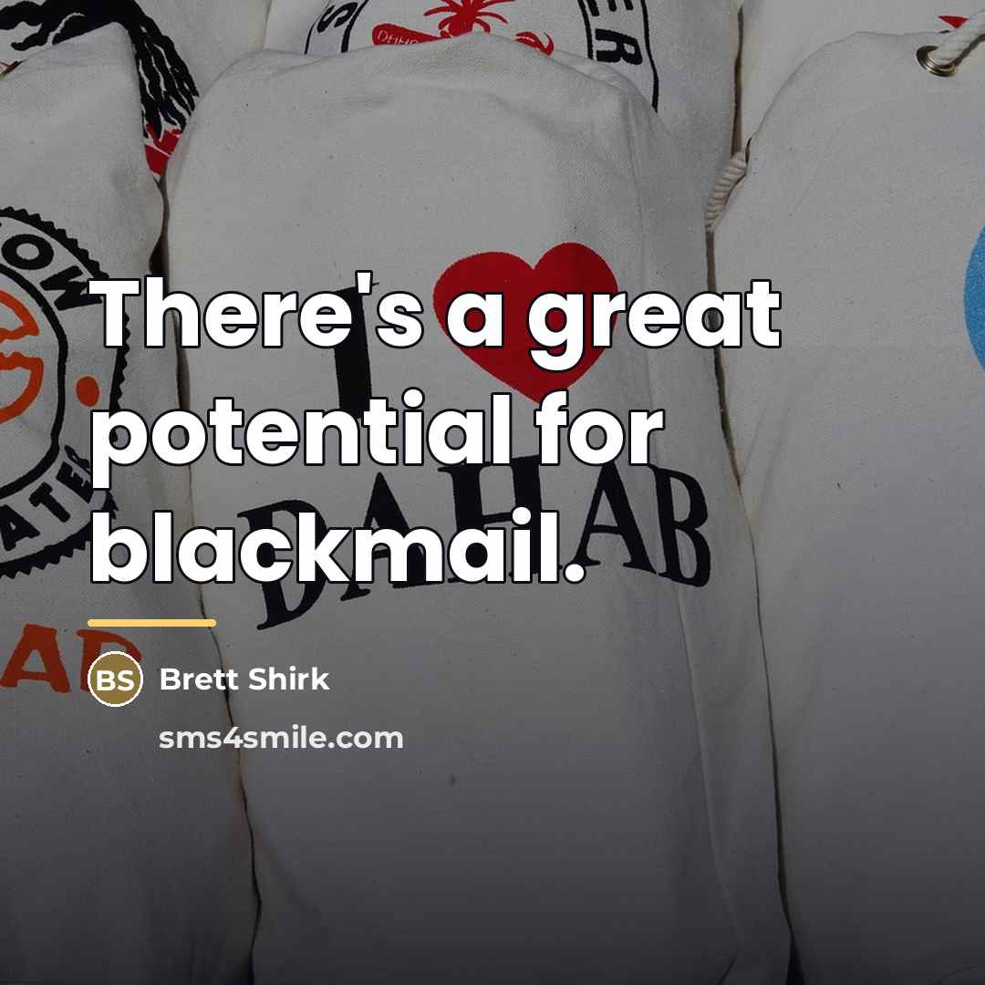 “There's a great potential for blackmail.…” quote by Brett Shirk