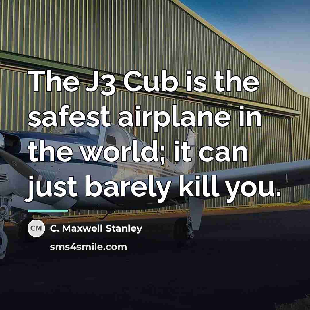 “The J3 Cub is the safest airplane in the world;…” quote by C. Maxwell Stanley