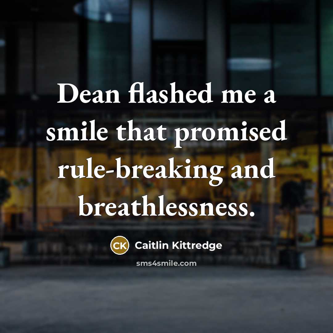 “Dean flashed me a smile that promised rule-breaking and breathlessness.…” quote by Caitlin Kittredge