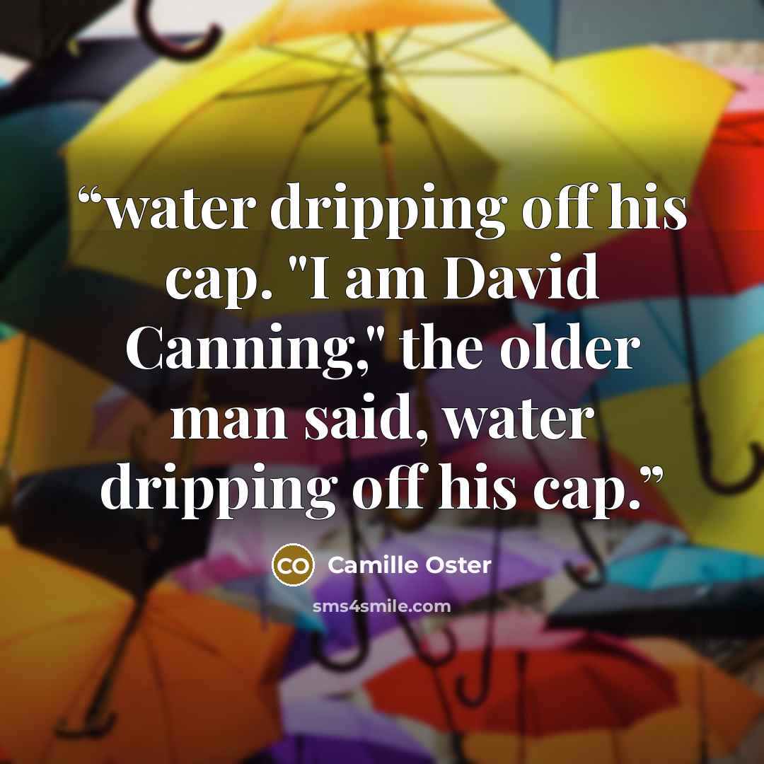 “water dripping off his cap. "I am David Canning," the older man said, water dripping off his cap.” quote by Camille Oster