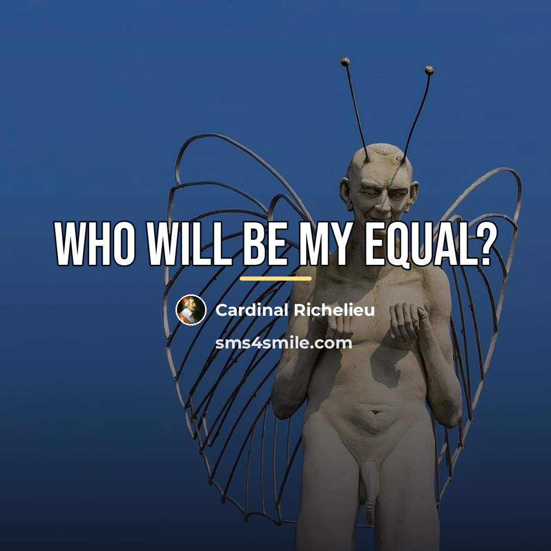 “Who will be my equal?…” quote by Cardinal Richelieu