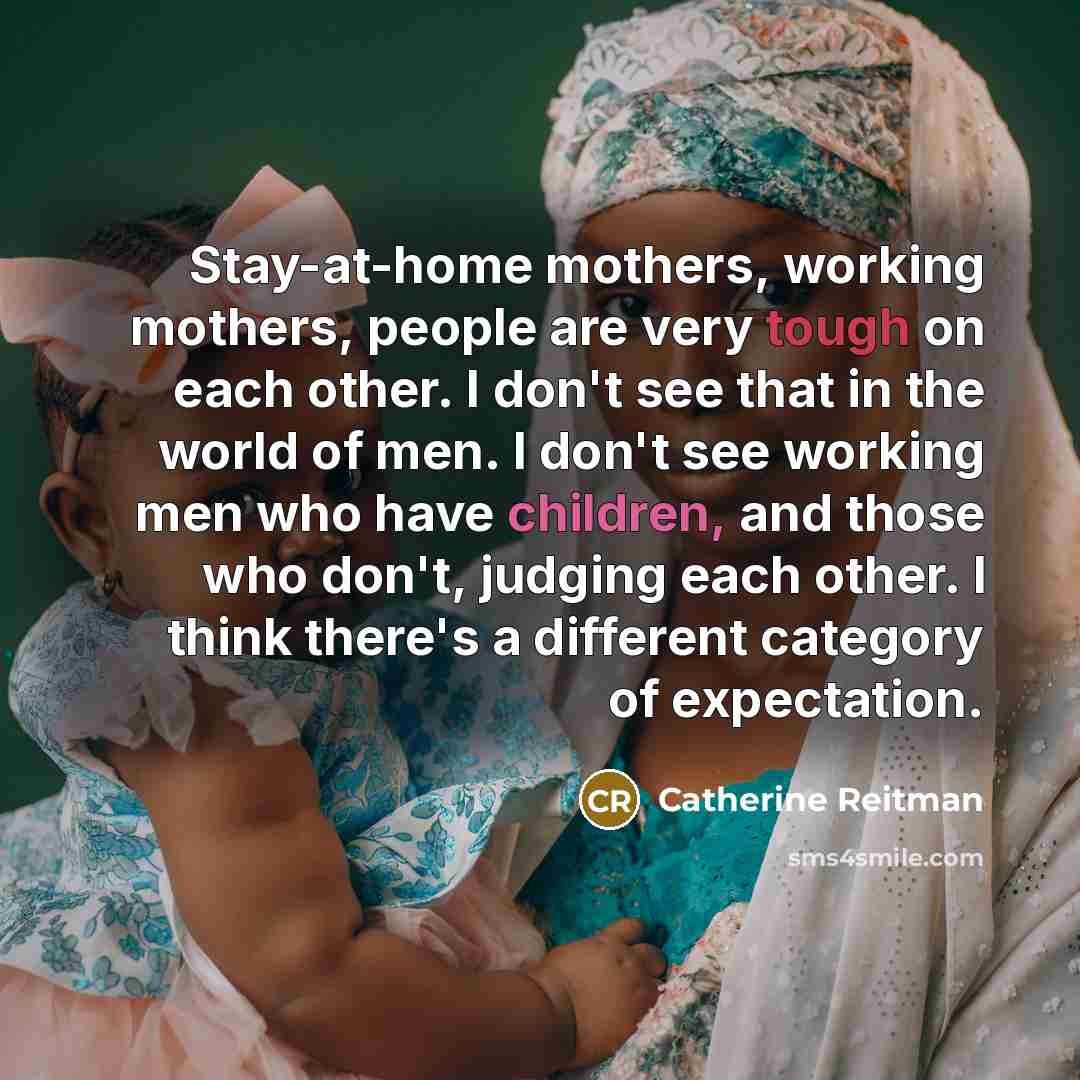“Stay-at-home mothers, working mothers, people are very tough on each…” quote by Catherine Reitman