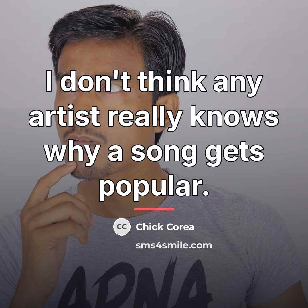 “I don't think any artist really knows why a song…” quote by Chick Corea