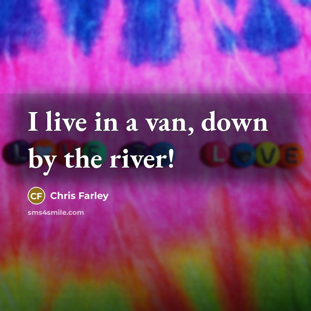 “I live in a van, down by the river!…” quote by Chris Farley