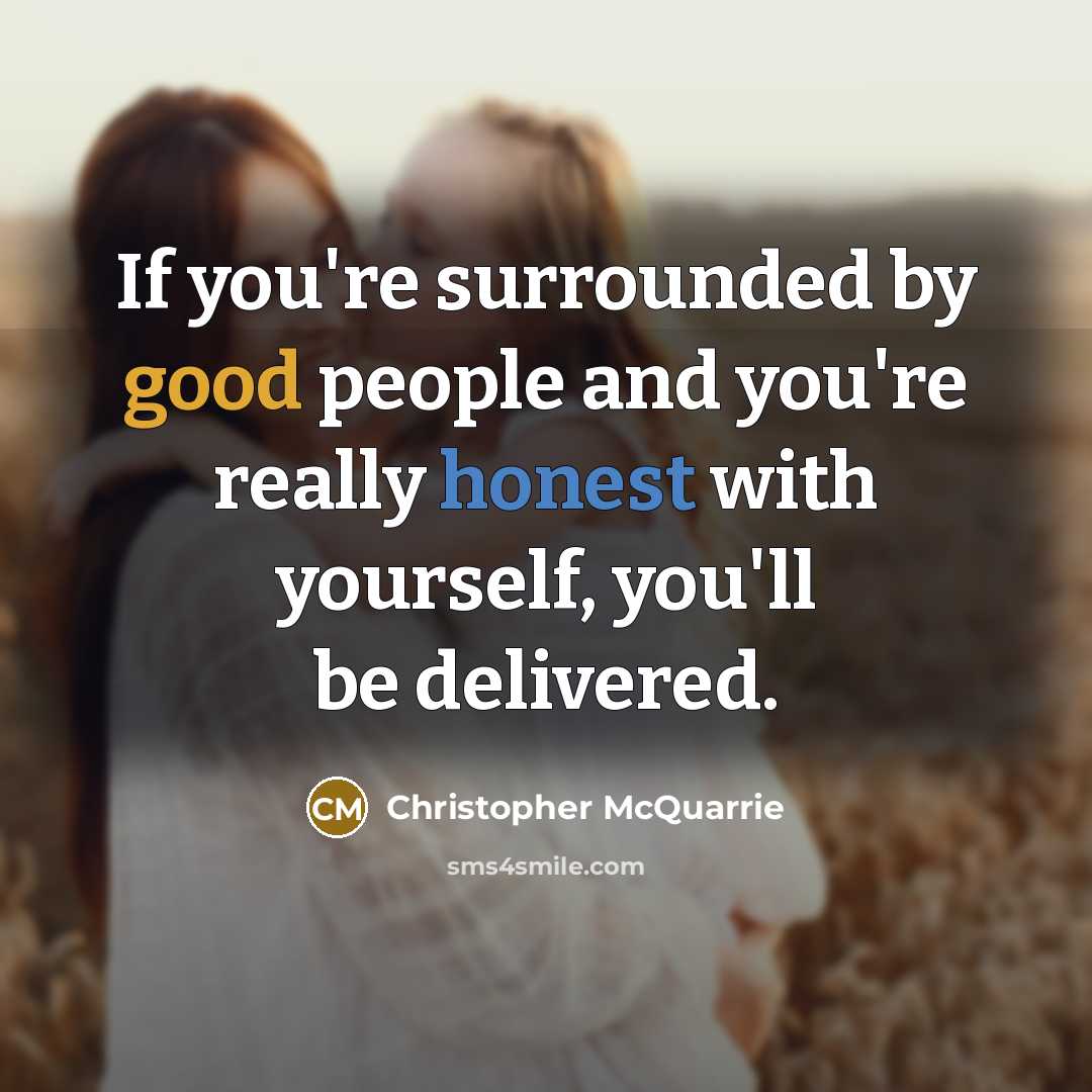 “If you're surrounded by good people and you're really honest with yourself, you'll be delivered.” quote by Christopher McQuarrie