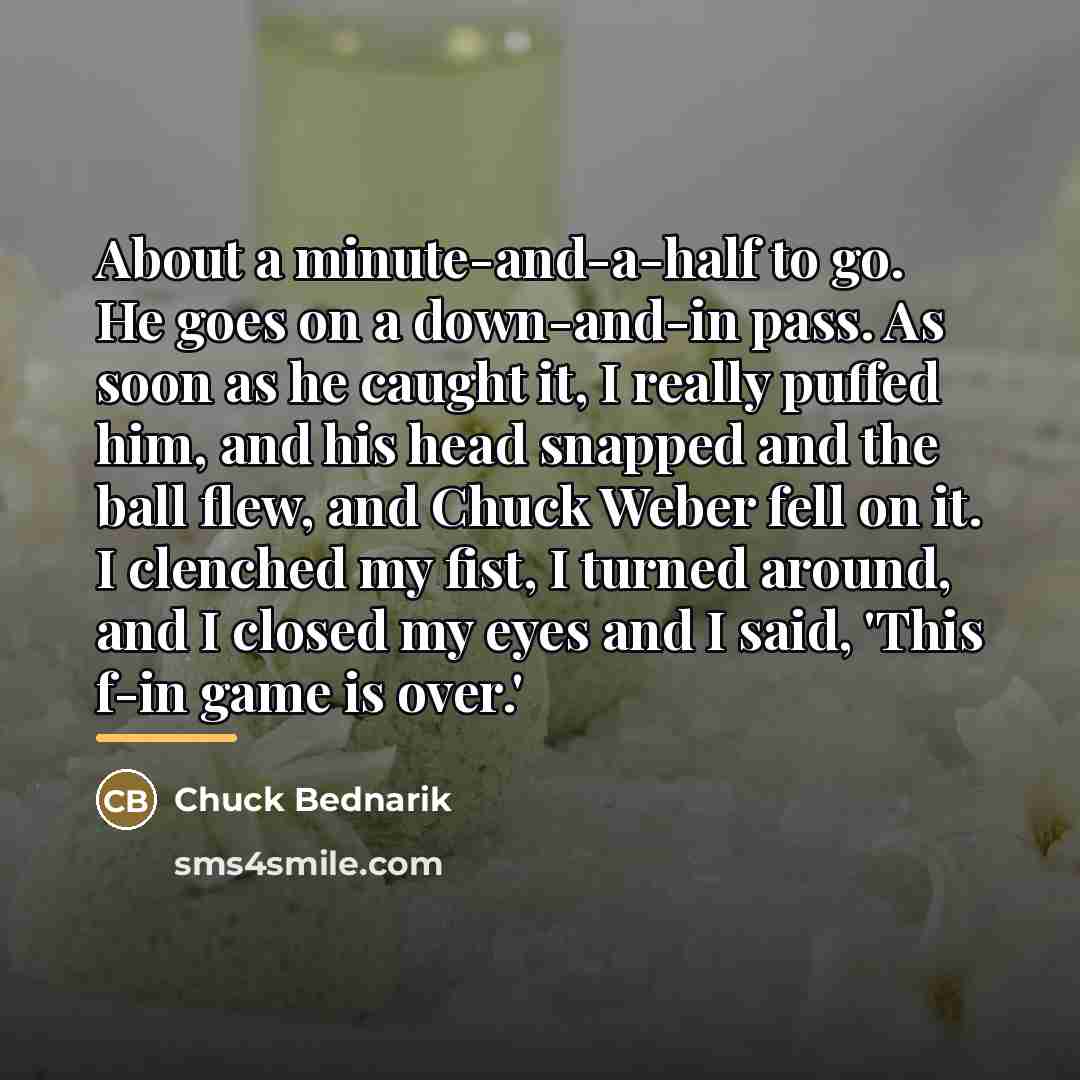 “About a minute-and-a-half to go. He goes on a down-and-in…” quote by Chuck Bednarik
