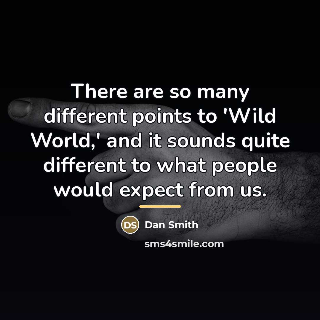 “There are so many different points to 'Wild World,' and…” quote by Dan Smith
