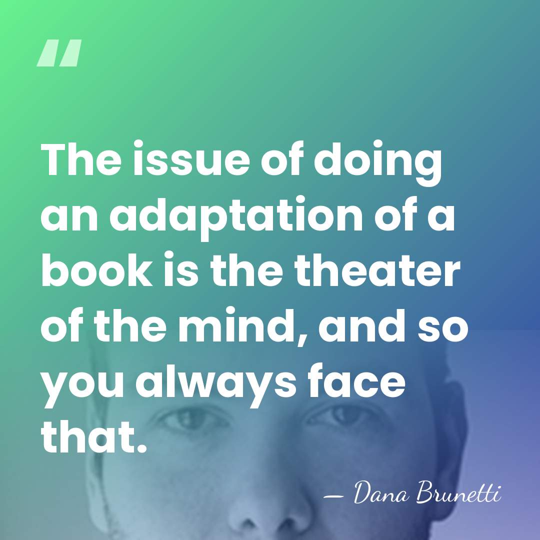 The issue of doing an adaptation of a book is the theater&hellip; - Dana Brunetti