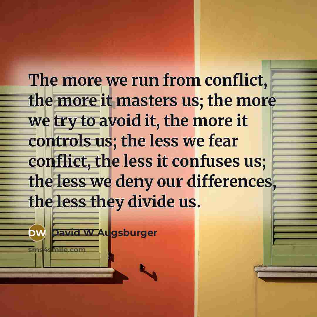 “The more we run from conflict, the more it masters…” quote by David W Augsburger