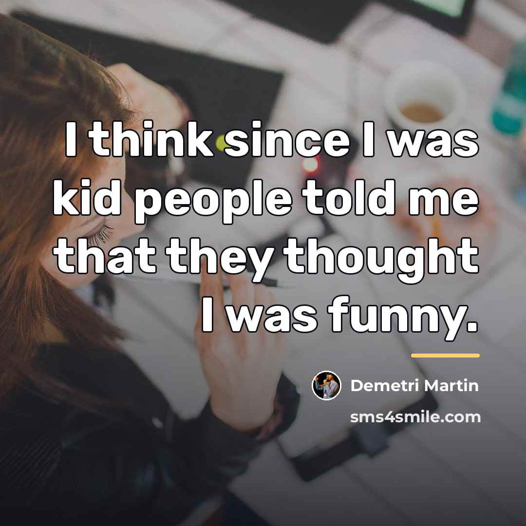 “I think since I was kid people told me that…” quote by Demetri Martin