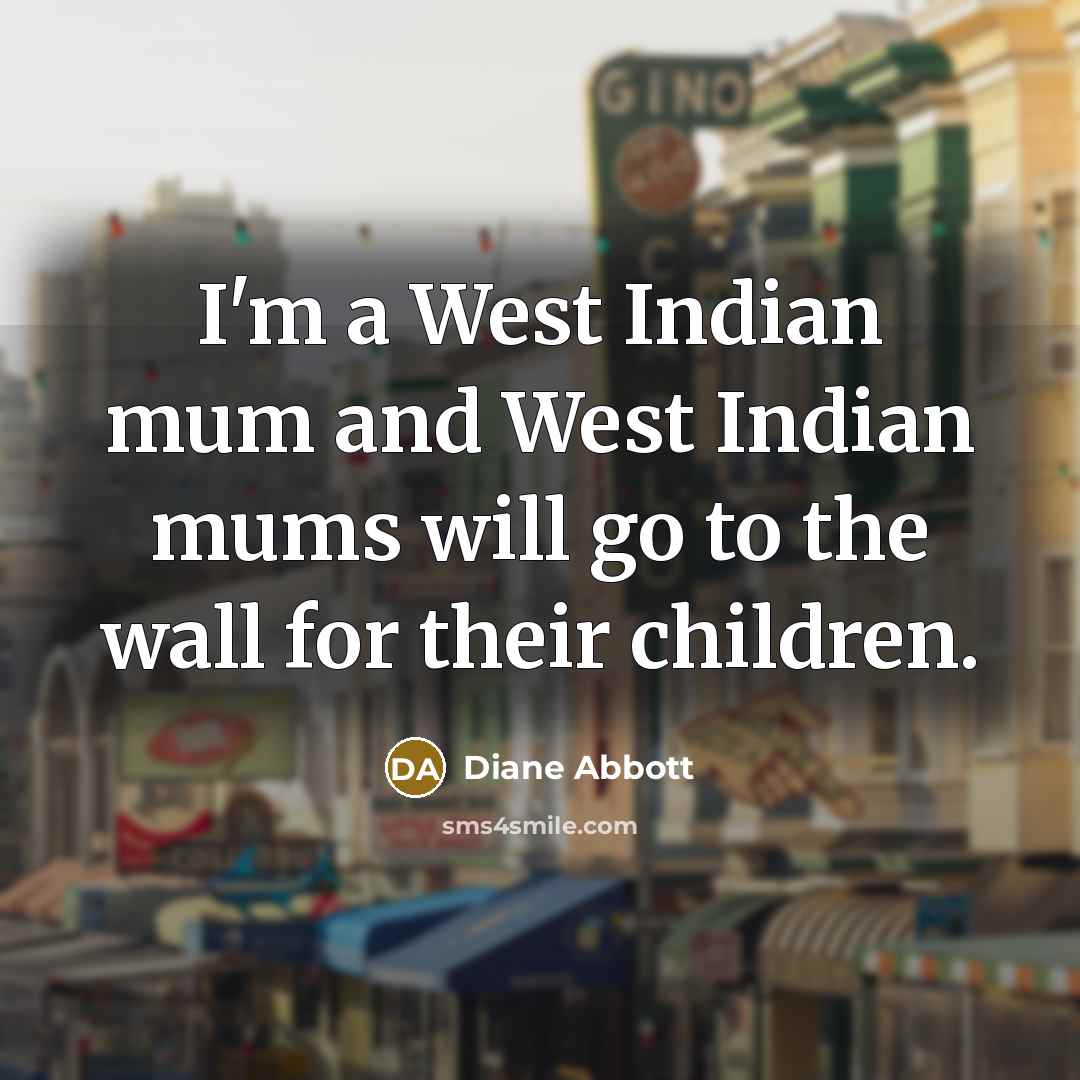 “I'm a West Indian mum and West Indian mums will…” quote by Diane Abbott