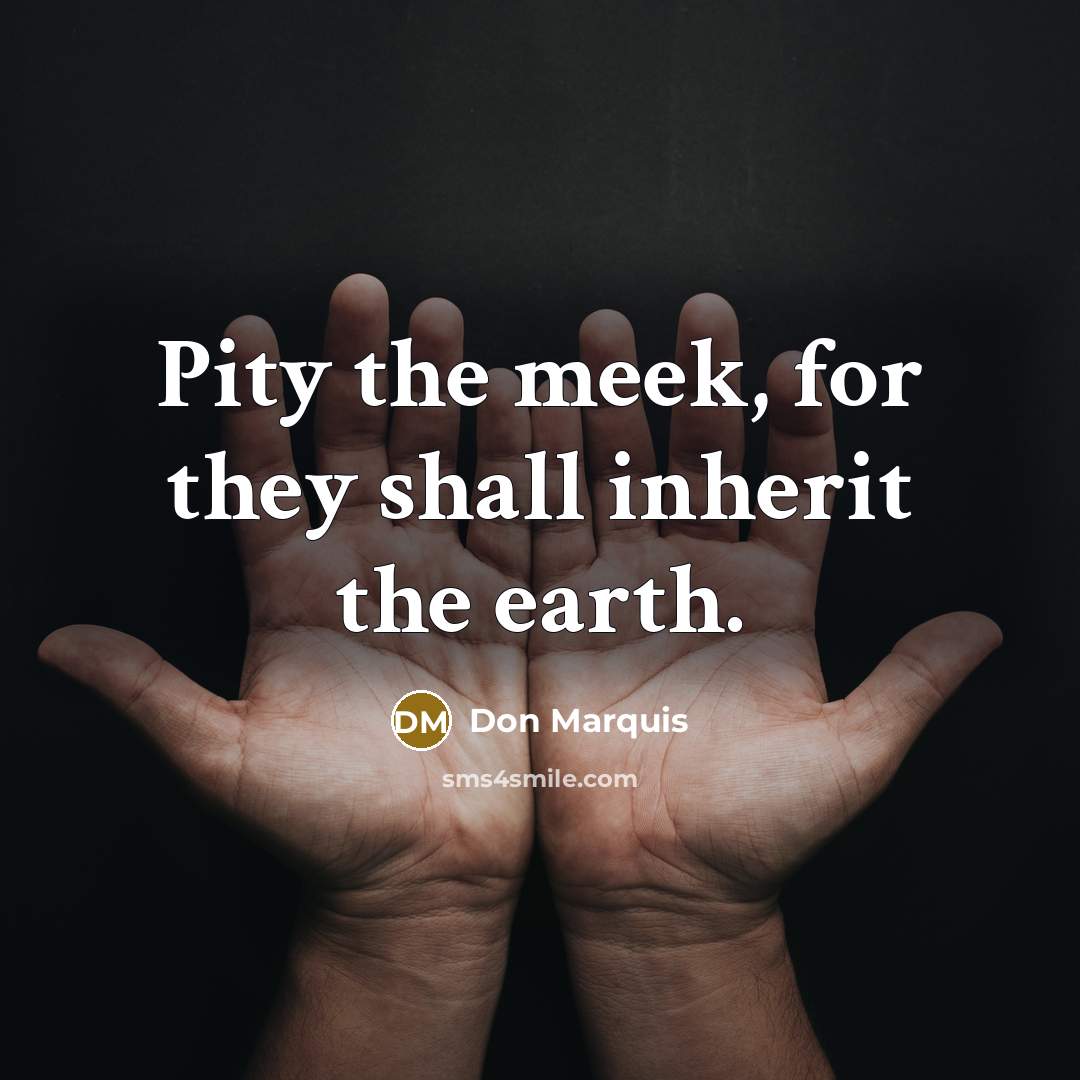 “Pity the meek, for they shall inherit the earth.…” quote by Don Marquis