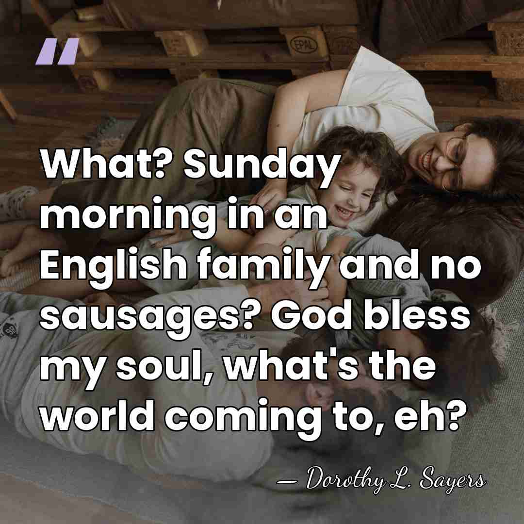 What? Sunday morning in an English family and no sausages? God bless&hellip; - Dorothy L. Sayers
