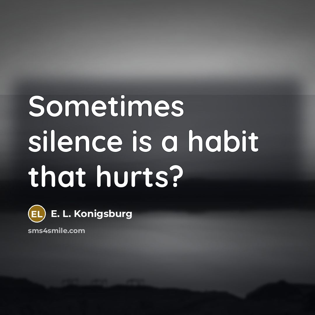 “Sometimes silence is a habit that hurts?…” quote by E. L. Konigsburg