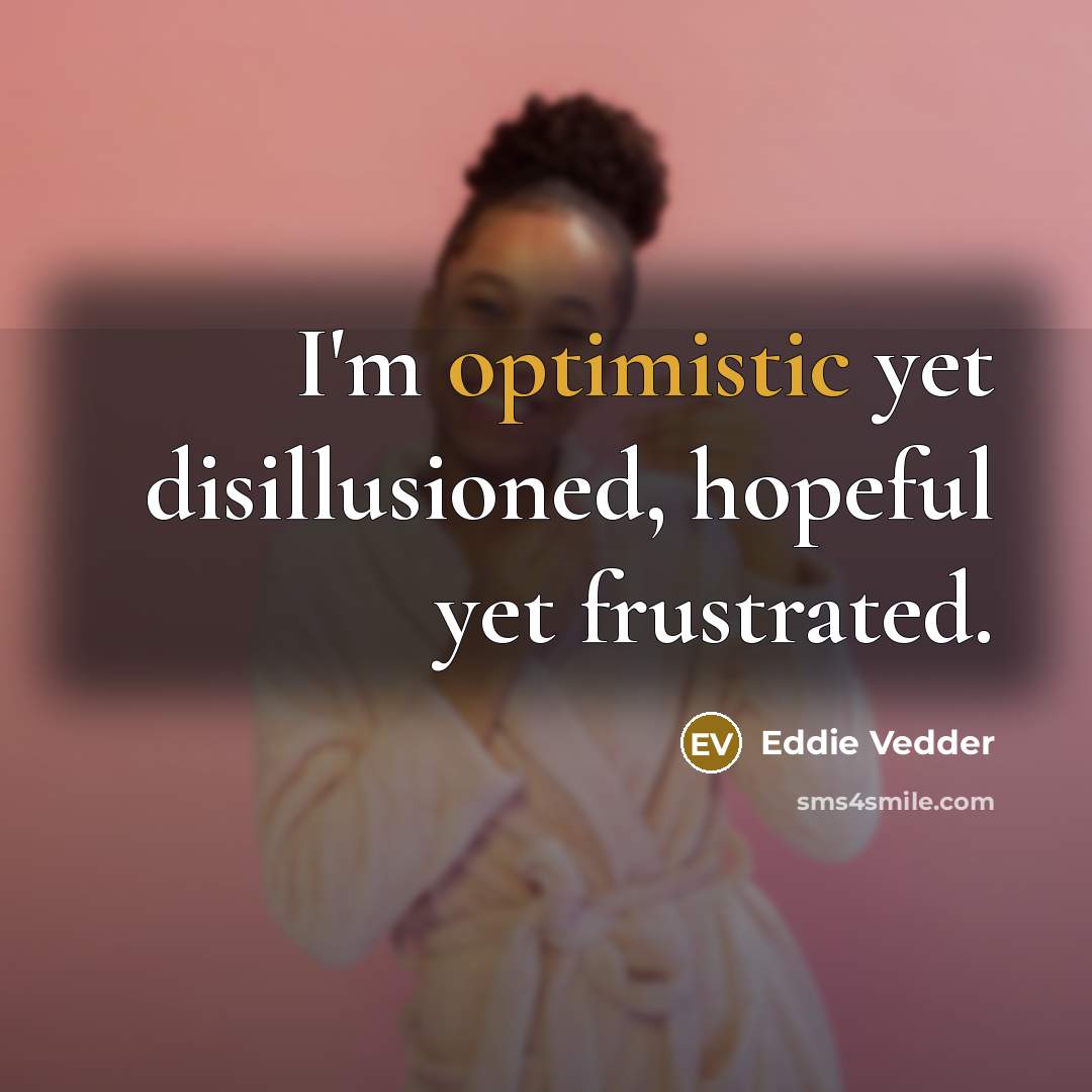 “I'm optimistic yet disillusioned, hopeful yet frustrated.…” quote by Eddie Vedder