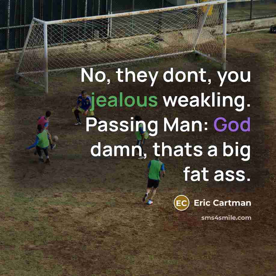 “No, they dont, you jealous weakling. Passing Man: God damn, thats a big fat ass.” quote by Eric Cartman