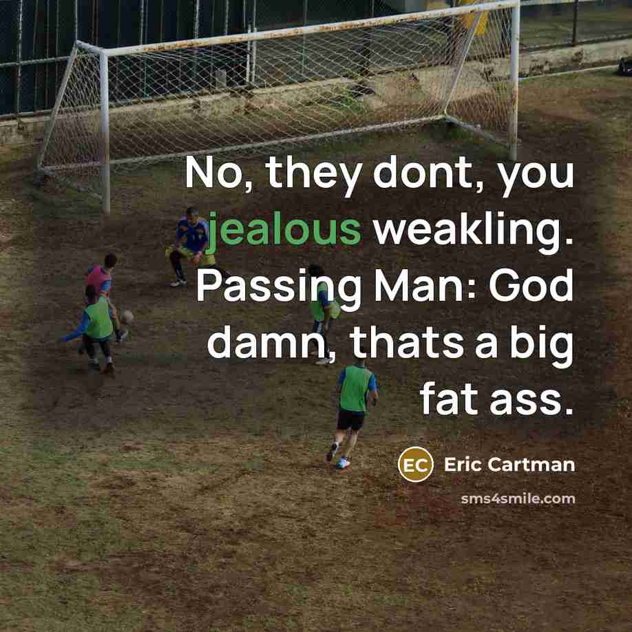 “No, they dont, you jealous weakling. Passing Man: God damn,…” quote by Eric Cartman