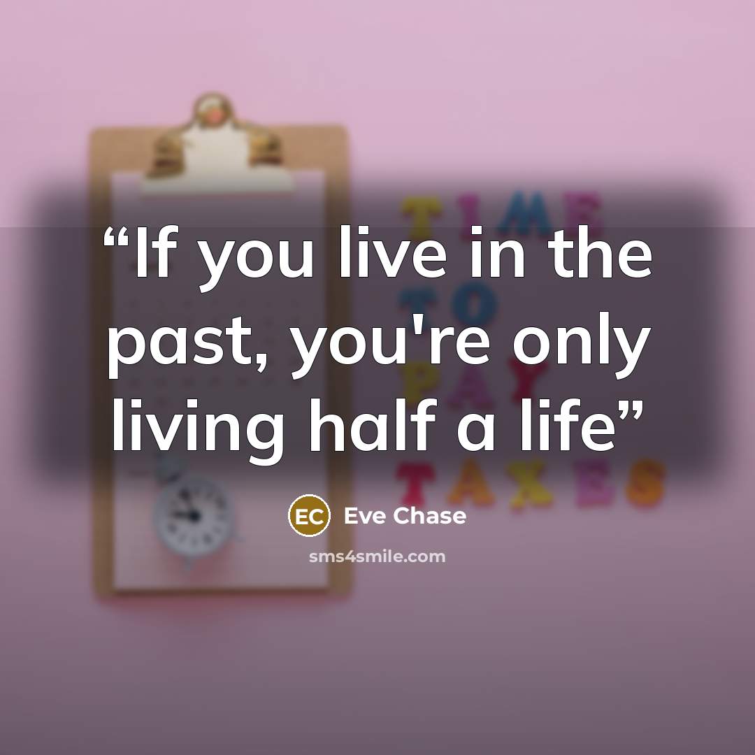 “If you live in the past, you're only living half a life” quote by Eve Chase