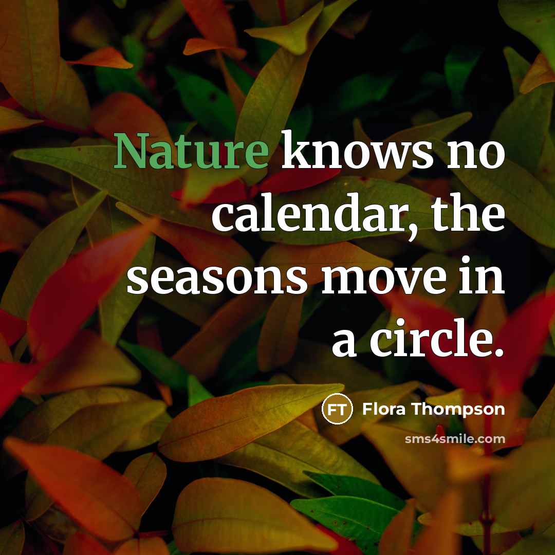 “Nature knows no calendar, the seasons move in a circle.…” quote by Flora Thompson
