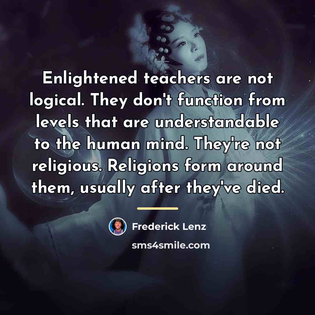 “Enlightened teachers are not logical. They don't function from levels…” quote by Frederick Lenz