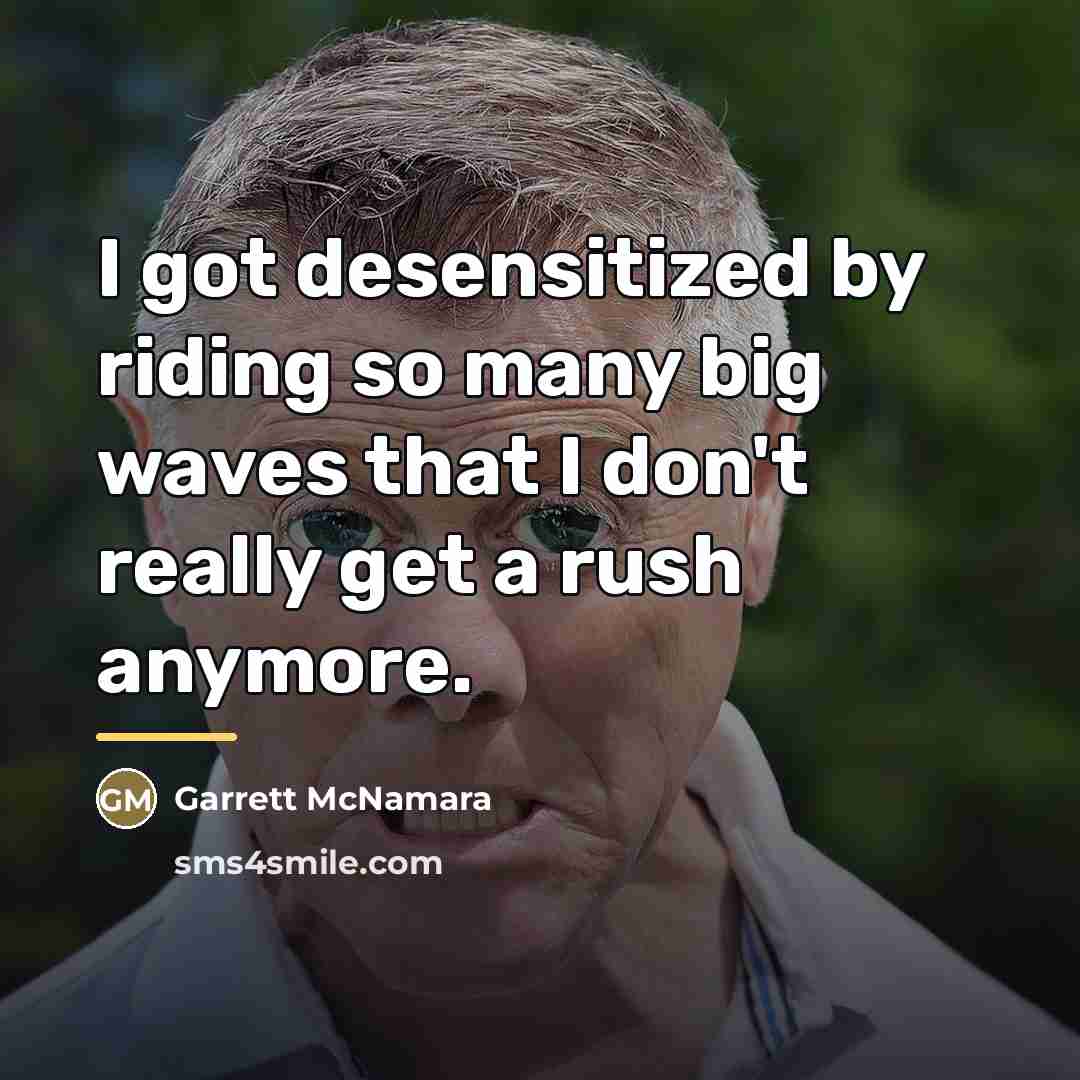 “I got desensitized by riding so many big waves that…” quote by Garrett McNamara