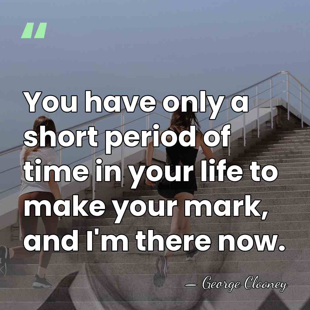 You have only a short period of time in your life to&hellip; - George Clooney
