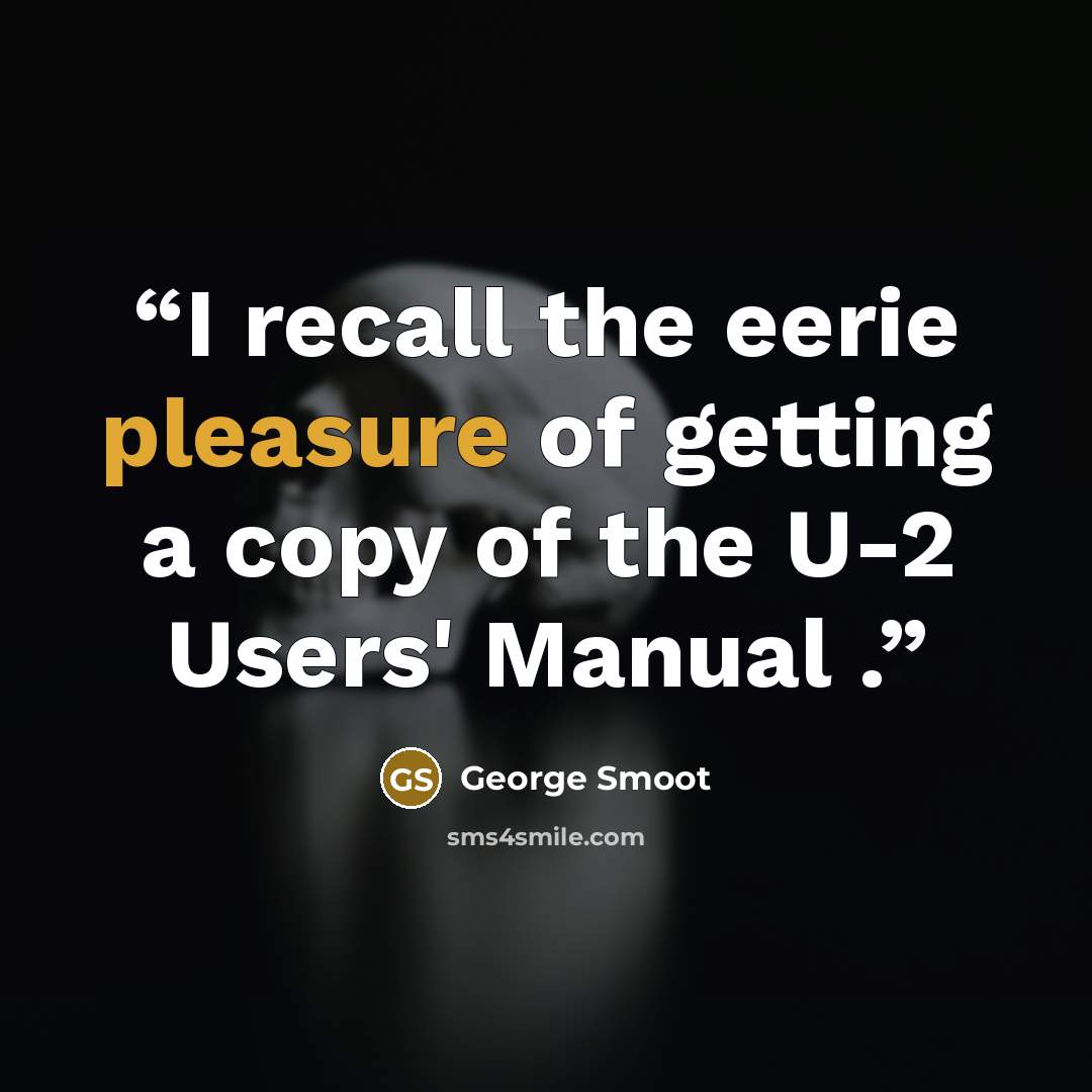 “I recall the eerie pleasure of getting a copy of the U-2 Users' Manual .” quote by George Smoot