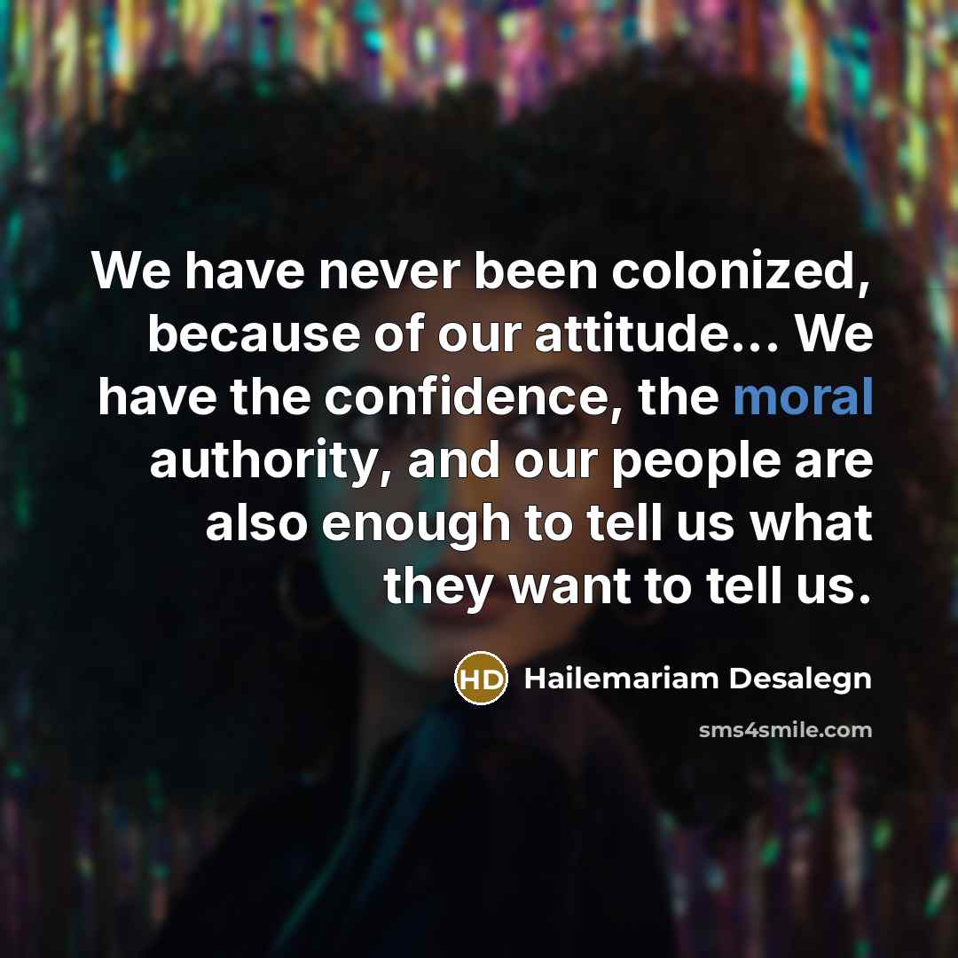 “We have never been colonized, because of our attitude... We…” quote by Hailemariam Desalegn