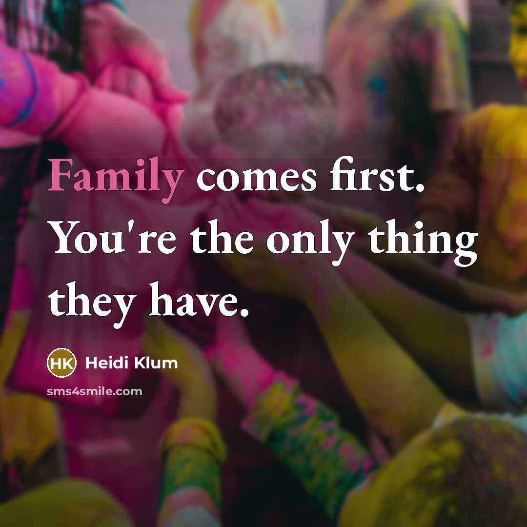 “Family comes first. You're the only thing they have.” quote by Heidi Klum