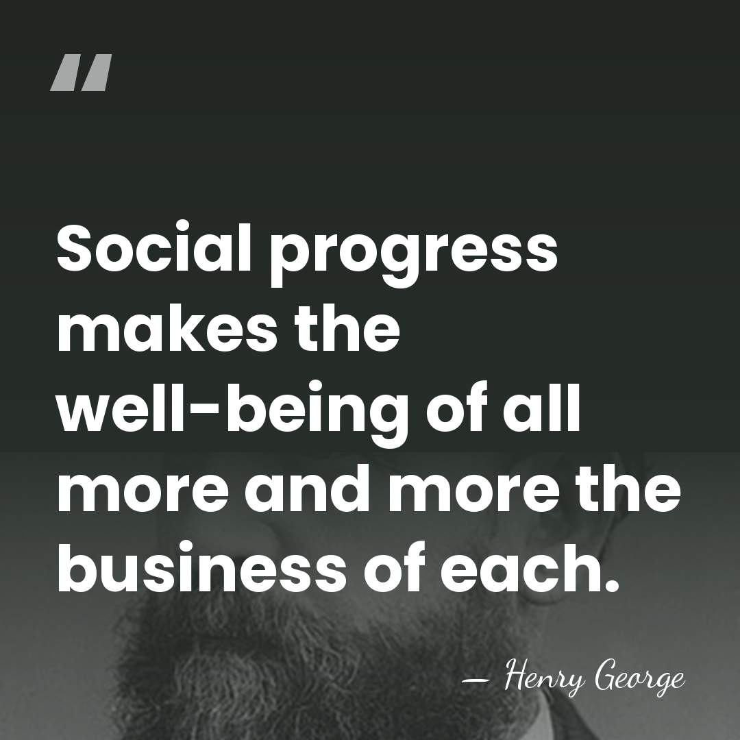 Social progress makes the well-being of all more and more the business&hellip; - Henry George