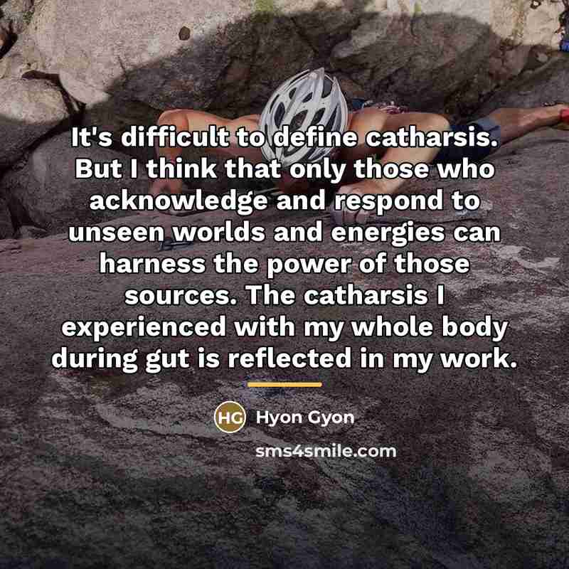 “It's difficult to define catharsis. But I think that only…” quote by Hyon Gyon
