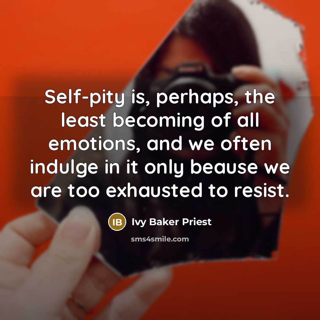 “Self-pity is, perhaps, the least becoming of all emotions, and…” quote by Ivy Baker Priest