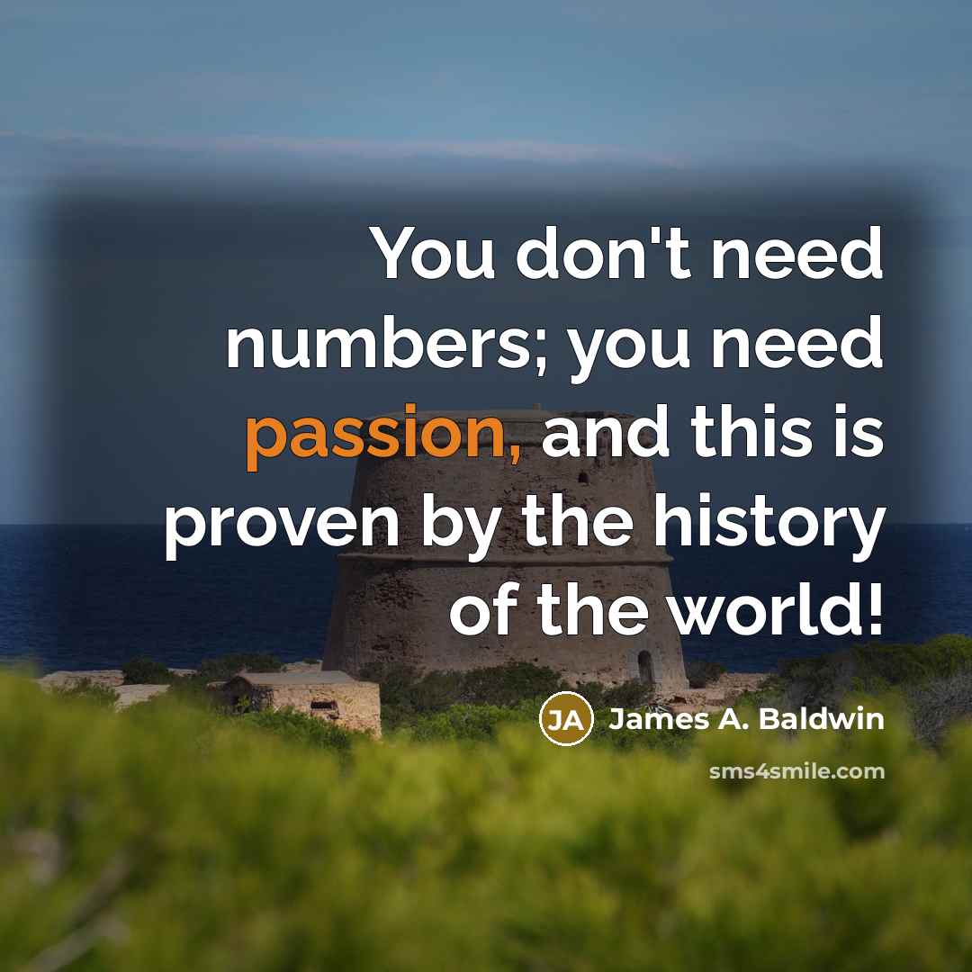 “You don't need numbers; you need passion, and this is…” quote by James A. Baldwin