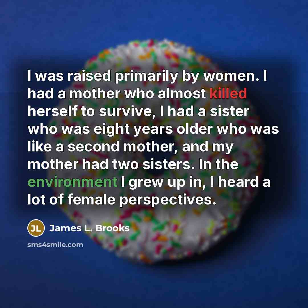 “I was raised primarily by women. I had a mother…” quote by James L. Brooks