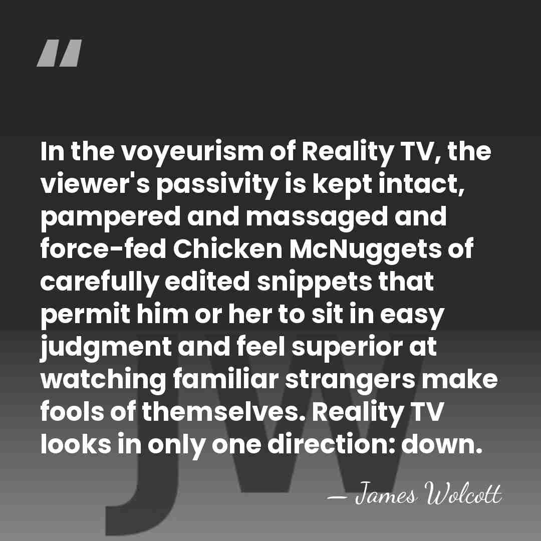 In the voyeurism of Reality TV, the viewer's passivity is kept intact,&hellip; - James Wolcott